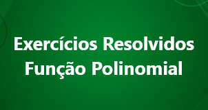 Exercícios Resolvidos – Função Polinomial